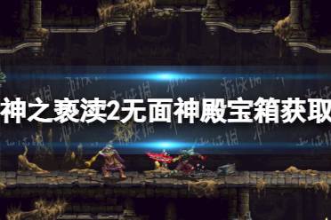 《神之亵渎2》无面神殿宝箱怎么获得？ 无面神殿宝箱获取攻略