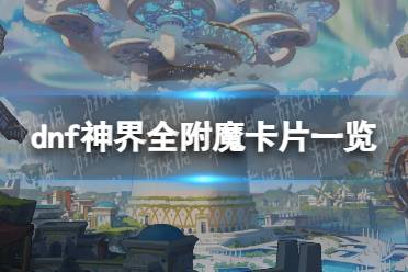 《地下城与勇士》神界全附魔卡片一览 神界新增附魔卡片属性汇总