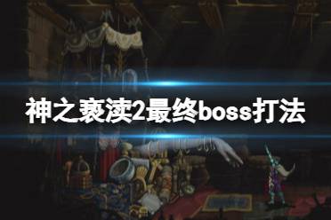 《神之亵渎2》最终boss怎么打？最终boss打法攻略