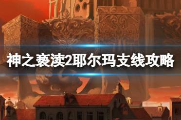 《神之亵渎2》耶尔玛支线攻略 耶尔玛支线怎么做？