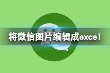 微信图片可以生成excel是真的吗 怎么样将微信图片编辑成excel