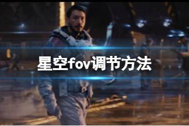 《星空》fov过窄怎么调？fov调节方法