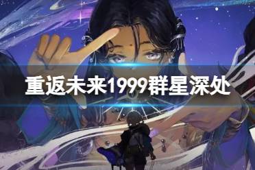 《重返未来1999》群星深处网页活动地址 H5活动群星深处介绍