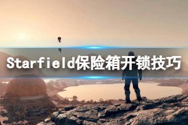 《星空》怎么撬锁？Starfield保险箱开锁技巧