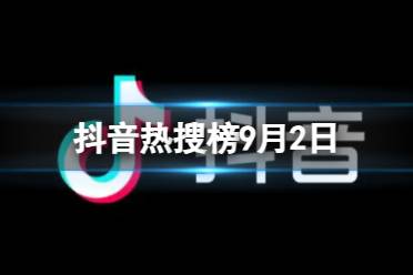 抖音热搜榜9月2日 抖音热搜排行榜今日榜9.2