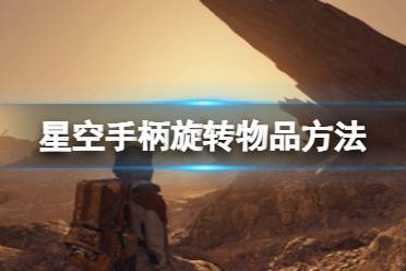 《星空》手柄旋转物品是哪个键？手柄旋转物品方法