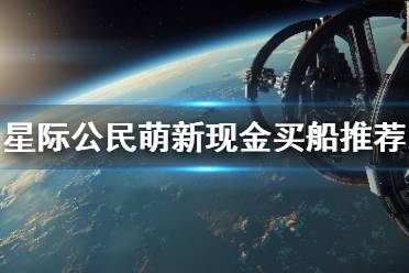 《星际公民》萌新现金买船推荐