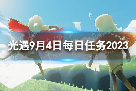 《光遇》9月4日每日任务怎么做 9.4每日任务攻略2023