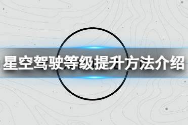 《星空》驾驶等级太低怎么办？驾驶等级提升方法介绍