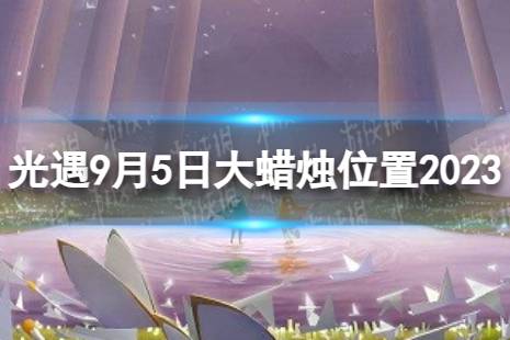 《光遇》9月5日大蜡烛在哪 9.5大蜡烛位置2023