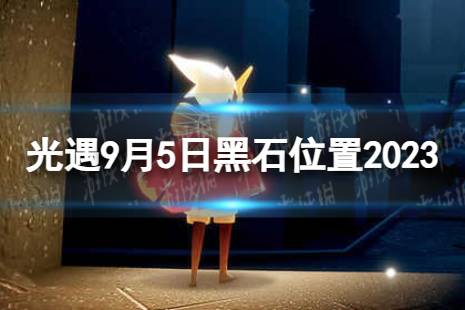 《光遇》9月5日黑石在哪 9.5黑石位置2023