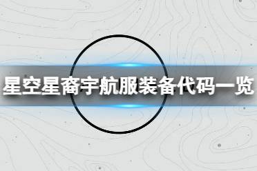 《星空》星裔宇航服装备代码什么？星裔宇航服装备代码一览