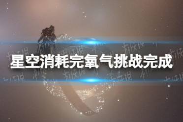 《星空》消耗完氧气挑战怎么做？ 消耗完氧气挑战完成方法