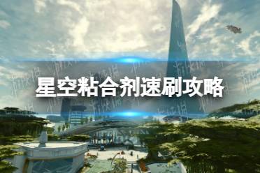 《星空》粘合剂速刷攻略 粘合剂怎么刷？