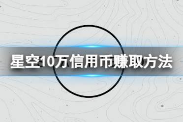 《星空》开局怎么赚10万信用币？10万信用币赚取方法