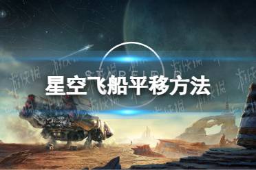 《星空》飞船怎么平移？ 飞船平移方法