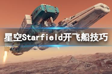 《星空》飞船怎么开？Starfield开飞船技巧