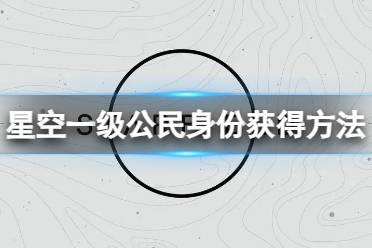 《星空》一级公民身份怎么获得？一级公民身份获得方法