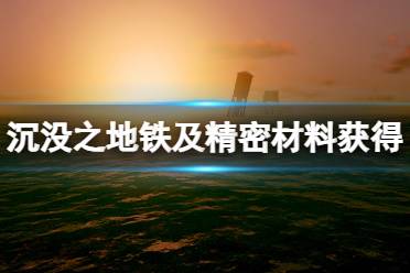 《沉没之地》精密材料怎么获得？铁及精密材料获得方法