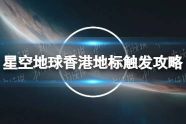 《星空》地球香港地标怎么触发？ 地球香港地标触发攻略