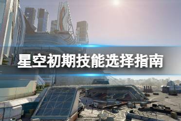 《星空》初期技能选择指南 新手技能选什么？