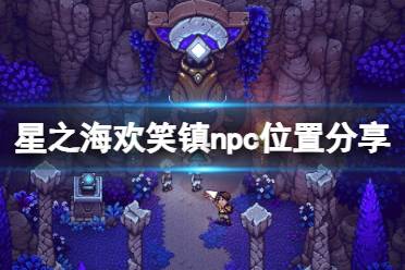 《星之海》欢笑镇npc位置分享 欢笑镇npc在哪？