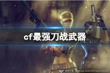 《CF》2023最强刀战武器介绍