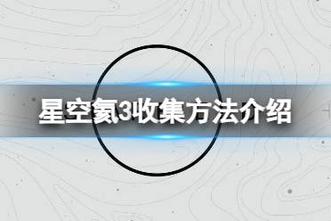 《星空》氦3在哪收集？氦3收集方法介绍