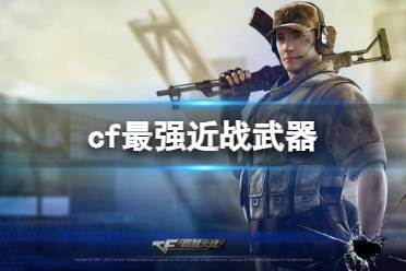 《CF》2023最强近战武器介绍