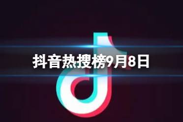 抖音热搜榜9月8日 抖音热搜排行榜今日榜9.8