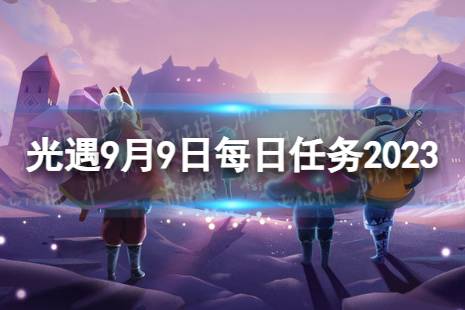 《光遇》9月9日每日任务怎么做 9.9每日任务攻略2023