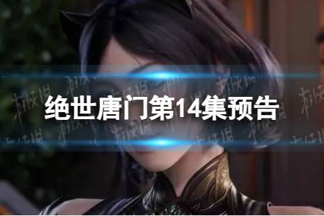 绝世唐门第14集预告 斗罗大陆2绝世唐门14集什么时候更新