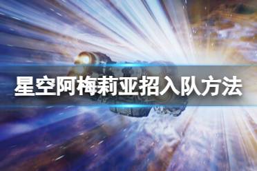 《星空》阿梅莉亚招入队方法 阿梅莉亚怎么入队？