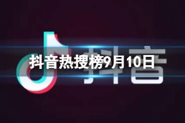 抖音热搜榜9月10日 抖音热搜排行榜今日榜9.10）