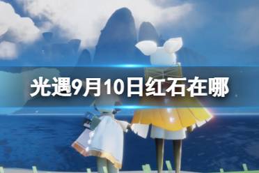 《光遇》9月10日红石在哪 9.10红石位置2023