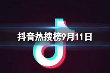 抖音热搜榜9月11日 抖音热搜排行榜今日榜9.11