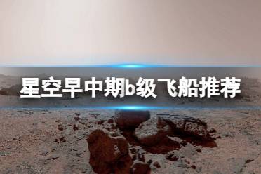 《星空》早中期b级飞船推荐 早中期b级飞船选什么？