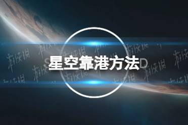 《星空》怎么靠港？ 靠港方法