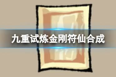 《九重试炼》金刚符仙怎么合成 金刚符仙合成表