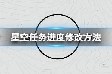 《星空》任务卡bug了怎么办？任务进度修改方法