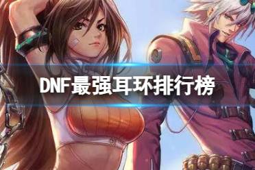 《dnf》最强耳环排行榜介绍