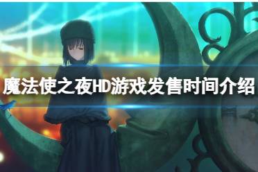 《魔法使之夜HD》什么时候发售？游戏发售时间介绍