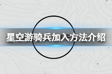 《星空》怎么加入游骑兵？游骑兵加入方法介绍