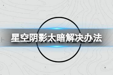 《星空》阴影太暗了怎么办？阴影太暗解决办法