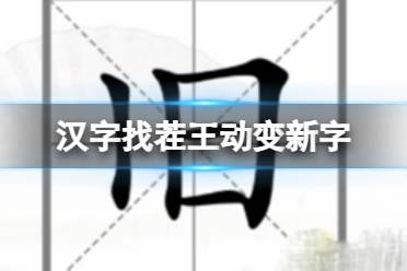 《汉字找茬王》动变新字 动变新字通关攻略