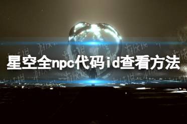 《星空》全npc代码id查看方法 npc代码id怎么看？