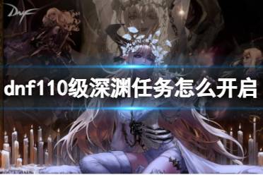 《dnf》110级深渊任务开启攻略