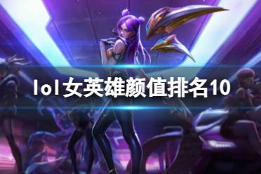 《lol》女英雄颜值排名10一览