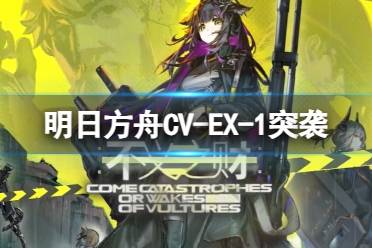 《明日方舟》CV-EX-1摆完挂机 不义之财CV-EX-1紧握铳柄突袭攻略