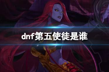 《dnf》第五使徒介绍